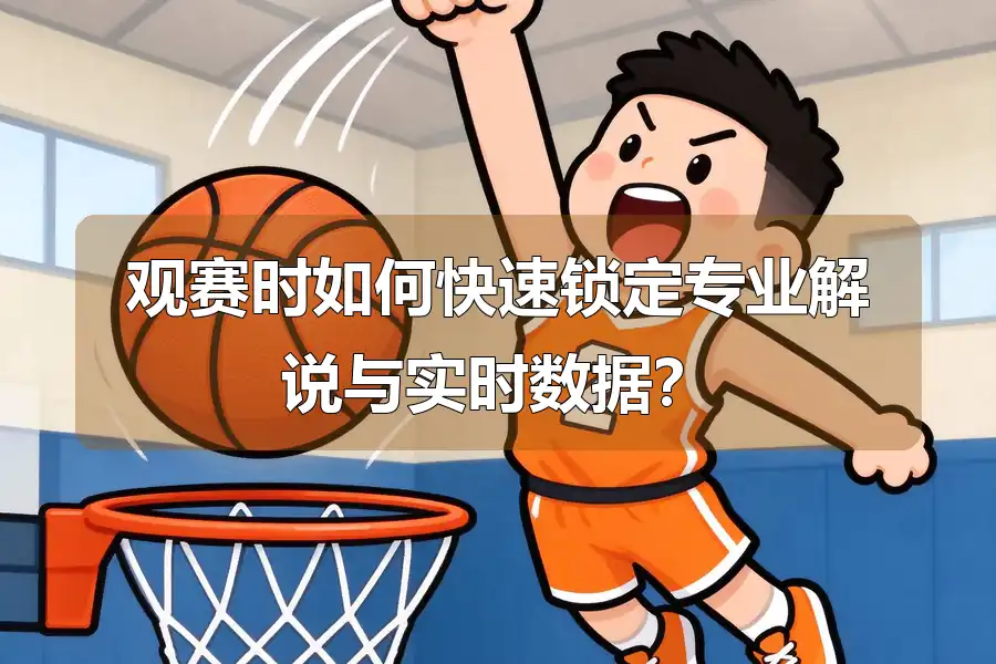 观赛时如何快速锁定专业解说与实时数据?