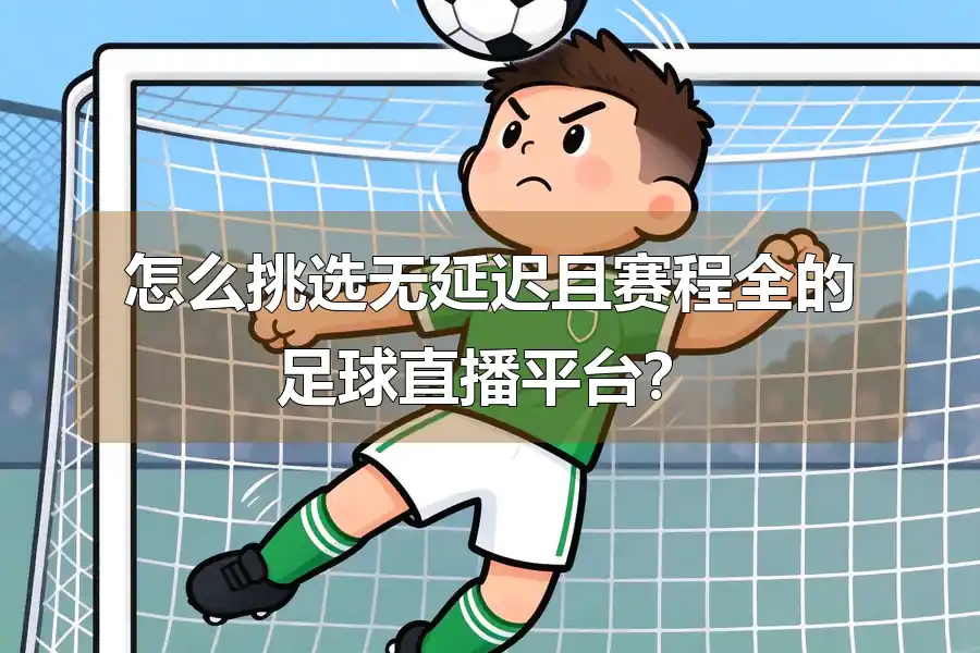 怎么挑选无延迟且赛程全的足球直播平台?